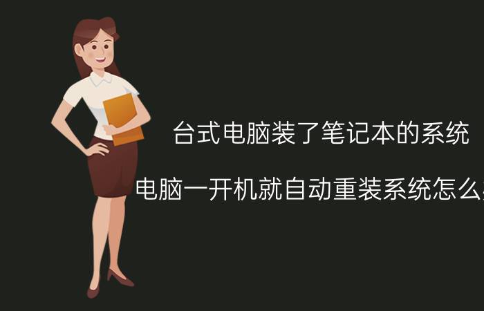 台式电脑装了笔记本的系统 电脑一开机就自动重装系统怎么办？